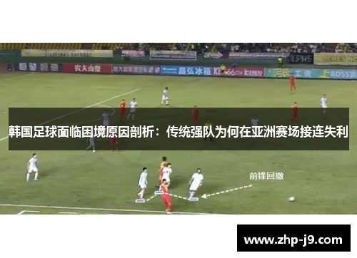韩国足球面临困境原因剖析：传统强队为何在亚洲赛场接连失利