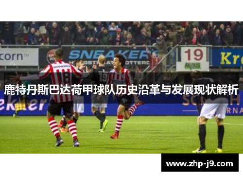 鹿特丹斯巴达荷甲球队历史沿革与发展现状解析