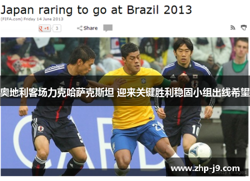 奥地利客场力克哈萨克斯坦 迎来关键胜利稳固小组出线希望