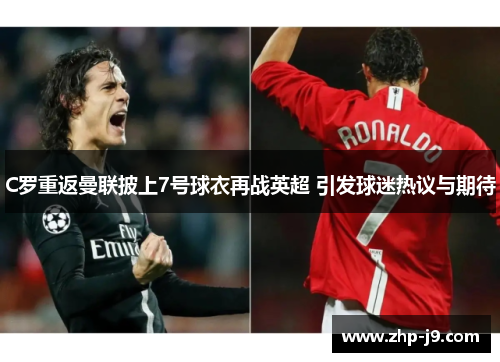 C罗重返曼联披上7号球衣再战英超 引发球迷热议与期待