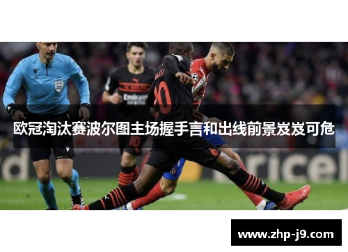 欧冠淘汰赛波尔图主场握手言和出线前景岌岌可危