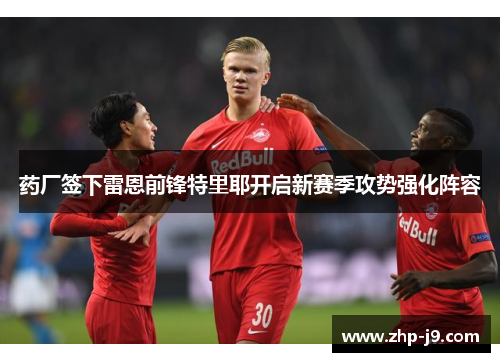 药厂签下雷恩前锋特里耶开启新赛季攻势强化阵容